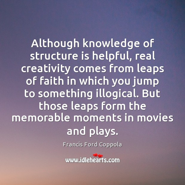 Although knowledge of structure is helpful, real creativity comes from leaps of Francis Ford Coppola Picture Quote