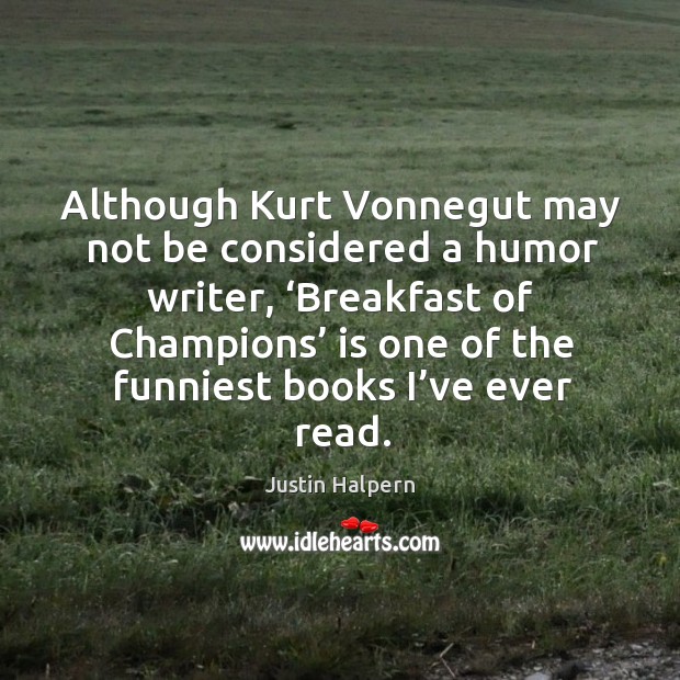 Although kurt vonnegut may not be considered a humor writer, ‘breakfast of champions’ Justin Halpern Picture Quote