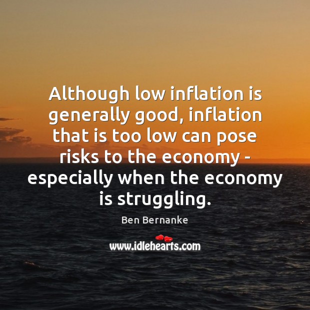 Although low inflation is generally good, inflation that is too low can Ben Bernanke Picture Quote