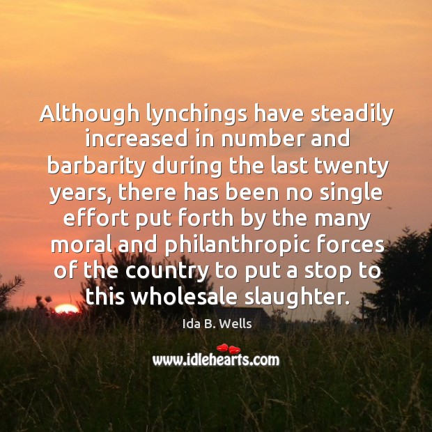 Although lynchings have steadily increased in number and barbarity during the last Ida B. Wells Picture Quote