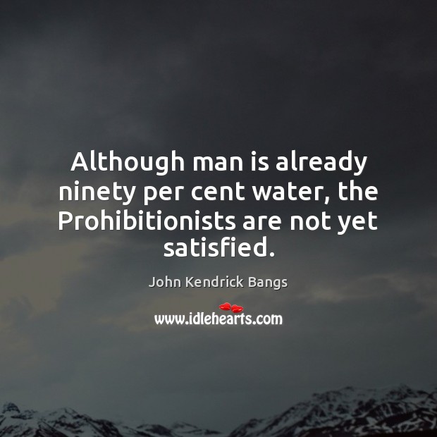 Although man is already ninety per cent water, the Prohibitionists are not yet satisfied. John Kendrick Bangs Picture Quote