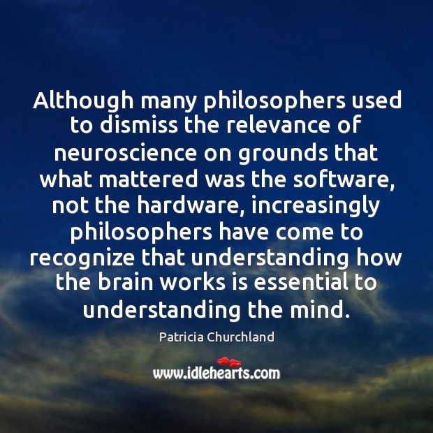 Although many philosophers used to dismiss the relevance of neuroscience on grounds Patricia Churchland Picture Quote