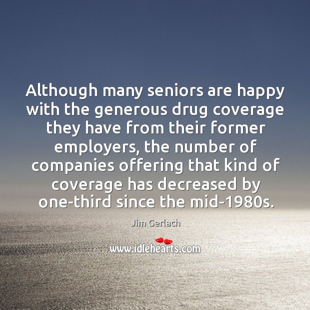 Although many seniors are happy with the generous drug coverage they have from their Jim Gerlach Picture Quote