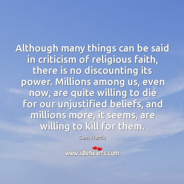 Although many things can be said in criticism of religious faith, there is no discounting its power. Sam Harris Picture Quote
