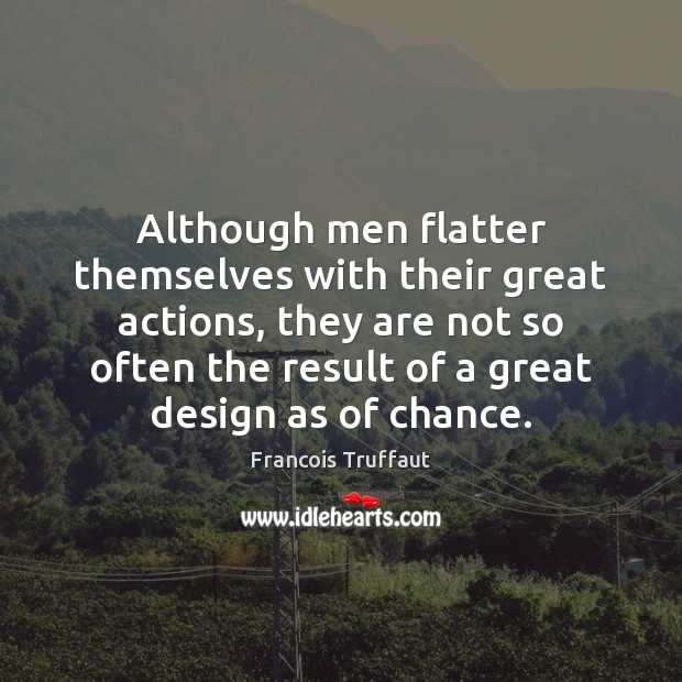 Although men flatter themselves with their great actions, they are not so Francois Truffaut Picture Quote