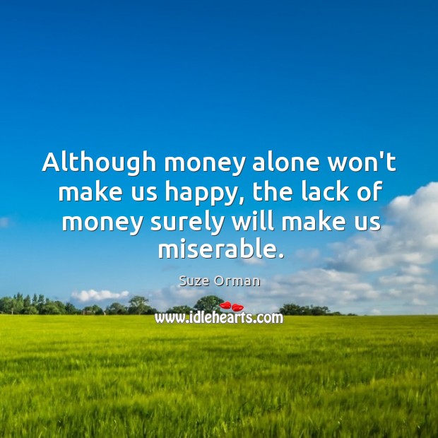 Although money alone won’t make us happy, the lack of money surely will make us miserable. Suze Orman Picture Quote