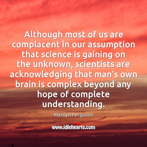 Although most of us are complacent in our assumption that science is Marilyn Ferguson Picture Quote