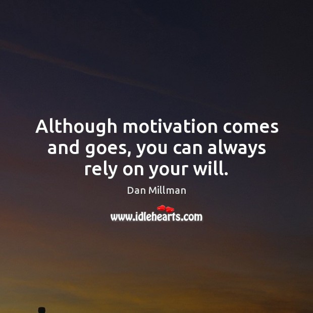 Although motivation comes and goes, you can always rely on your will. 