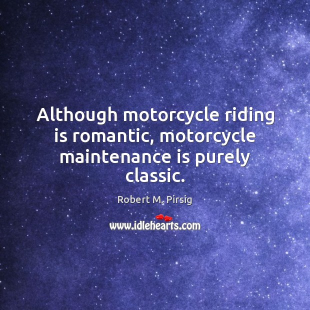 Although motorcycle riding is romantic, motorcycle maintenance is purely classic. Robert M. Pirsig Picture Quote