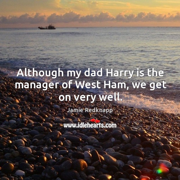 Although my dad harry is the manager of west ham, we get on very well. Jamie Redknapp Picture Quote