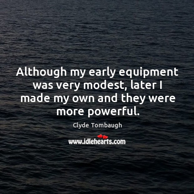 Although my early equipment was very modest, later I made my own and they were more powerful. Clyde Tombaugh Picture Quote