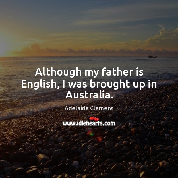 Although my father is English, I was brought up in Australia. Father Quotes Image