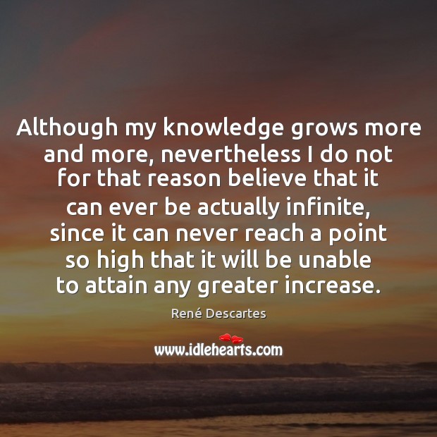 Although my knowledge grows more and more, nevertheless I do not for René Descartes Picture Quote