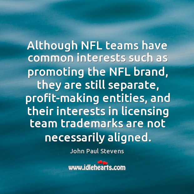Although nfl teams have common interests such as promoting the nfl brand John Paul Stevens Picture Quote