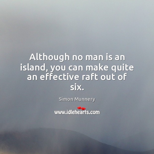 Although no man is an island, you can make quite an effective raft out of six. Simon Munnery Picture Quote