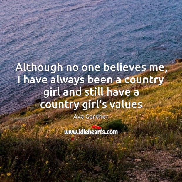 Although no one believes me, I have always been a country girl Ava Gardner Picture Quote