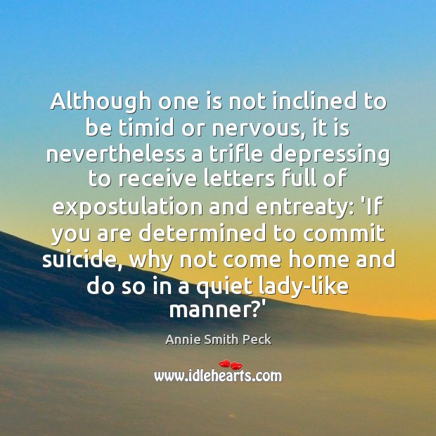 Although one is not inclined to be timid or nervous, it is Annie Smith Peck Picture Quote