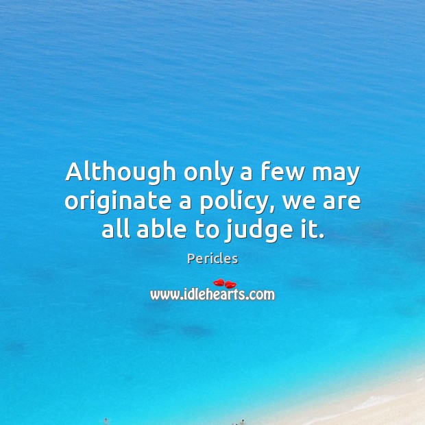Although only a few may originate a policy, we are all able to judge it. Pericles Picture Quote