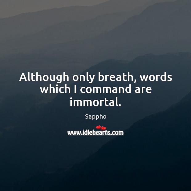 Although only breath, words which I command are immortal. Sappho Picture Quote