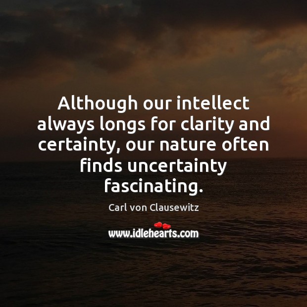 Although our intellect always longs for clarity and certainty, our nature often Carl von Clausewitz Picture Quote