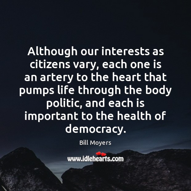Although our interests as citizens vary, each one is an artery to Bill Moyers Picture Quote