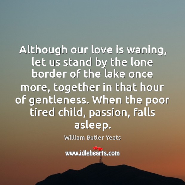 Although our love is waning, let us stand by the lone border William Butler Yeats Picture Quote