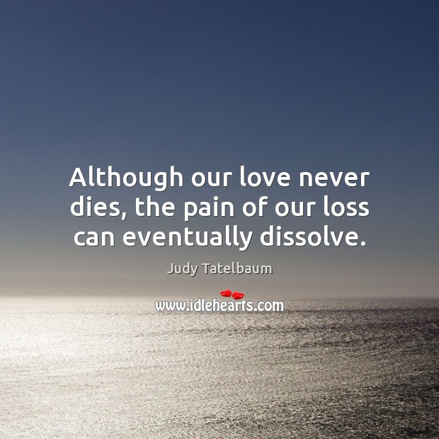 Although our love never dies, the pain of our loss can eventually dissolve. Image