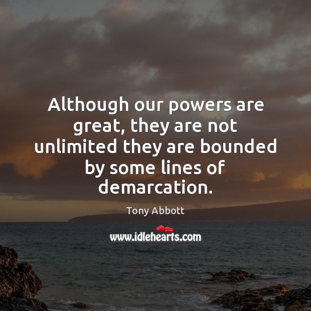 Although our powers are great, they are not unlimited they are bounded Tony Abbott Picture Quote
