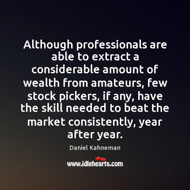 Although professionals are able to extract a considerable amount of wealth from Daniel Kahneman Picture Quote