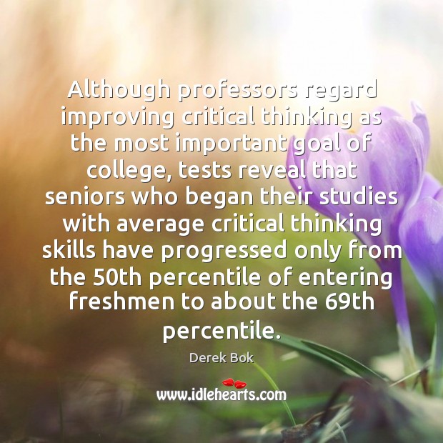 Although professors regard improving critical thinking as the most important goal of Derek Bok Picture Quote