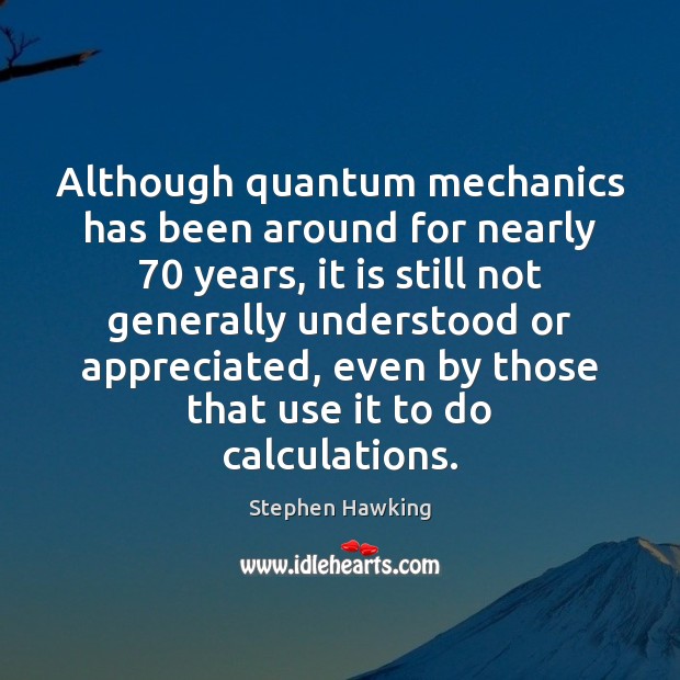 Although quantum mechanics has been around for nearly 70 years, it is still Stephen Hawking Picture Quote