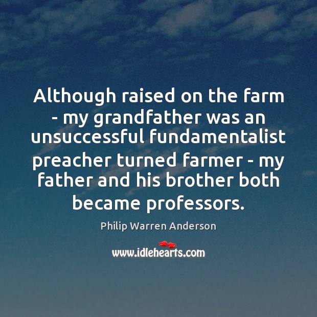 Although raised on the farm – my grandfather was an unsuccessful fundamentalist Philip Warren Anderson Picture Quote