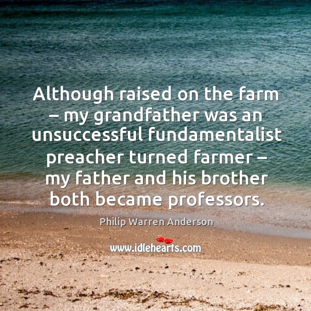Although raised on the farm – my grandfather was an unsuccessful Philip Warren Anderson Picture Quote
