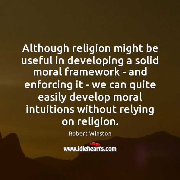 Although religion might be useful in developing a solid moral framework – Robert Winston Picture Quote