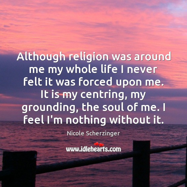 Although religion was around me my whole life I never felt it Nicole Scherzinger Picture Quote