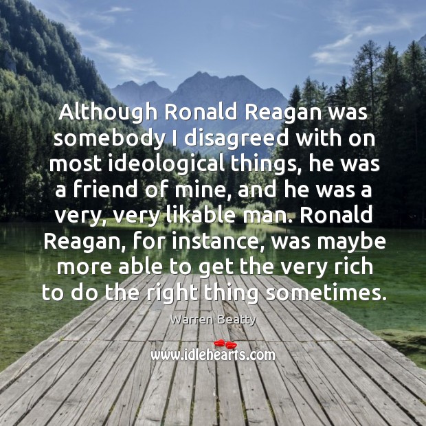 Although ronald reagan was somebody I disagreed with on most ideological things Image