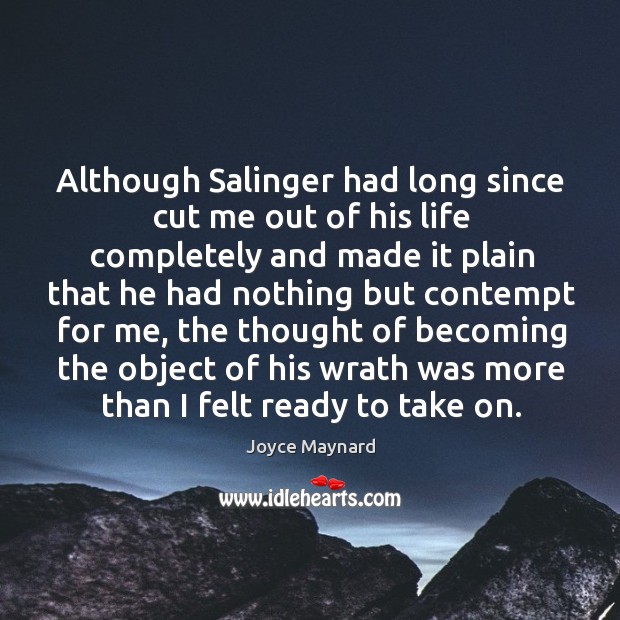 Although salinger had long since cut me out of his life completely and made it plain that he had nothing Joyce Maynard Picture Quote