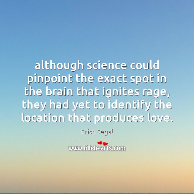 Although science could pinpoint the exact spot in the brain that ignites Erich Segal Picture Quote