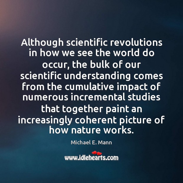 Although scientific revolutions in how we see the world do occur, the Michael E. Mann Picture Quote