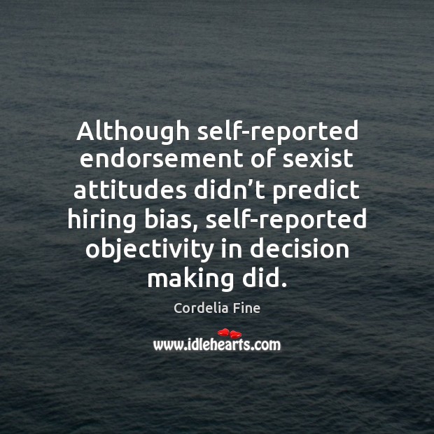 Although self-reported endorsement of sexist attitudes didn’t predict hiring bias, self-reported Cordelia Fine Picture Quote