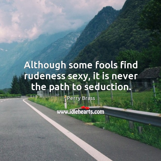 Although some fools find rudeness sexy, it is never the path to seduction. Perry Brass Picture Quote