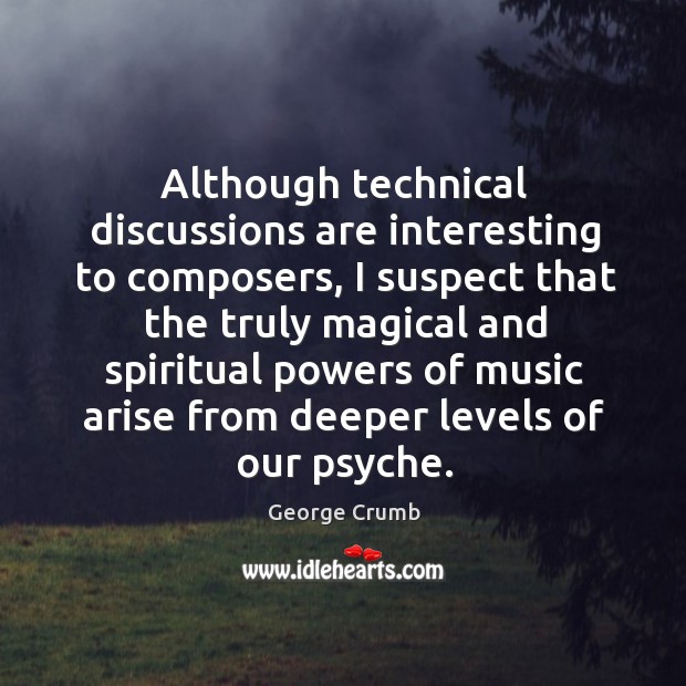 Although technical discussions are interesting to composers, I suspect that the truly magical and George Crumb Picture Quote