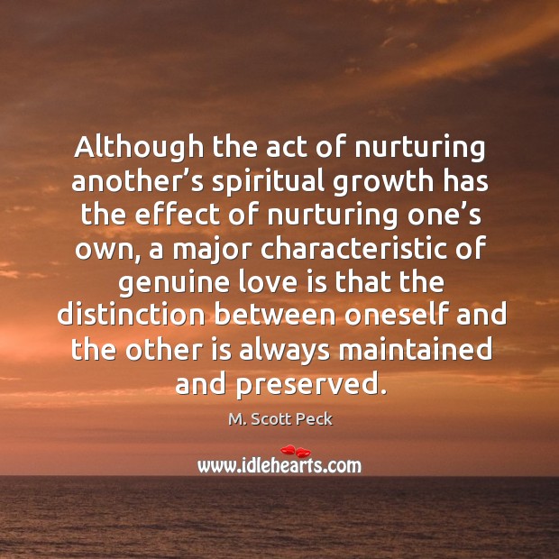 Although the act of nurturing another’s spiritual growth has the effect of nurturing one’s own M. Scott Peck Picture Quote