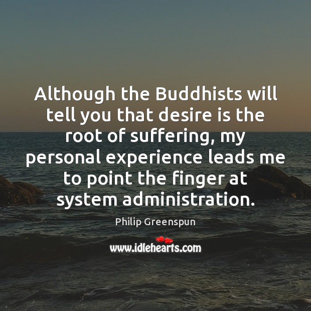Although the Buddhists will tell you that desire is the root of Philip Greenspun Picture Quote