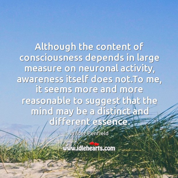 Although the content of consciousness depends in large measure on neuronal activity, Wilder Penfield Picture Quote