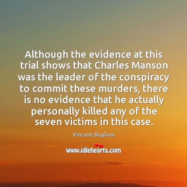 Although the evidence at this trial shows that charles manson was the leader of the conspiracy to commit these murders Vincent Bugliosi Picture Quote