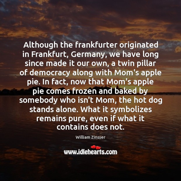 Although the frankfurter originated in Frankfurt, Germany, we have long since made William Zinsser Picture Quote
