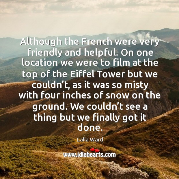 Although the french were very friendly and helpful. On one location we were to film at the Lalla Ward Picture Quote