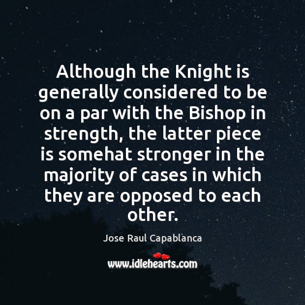 Although the Knight is generally considered to be on a par with Jose Raul Capablanca Picture Quote