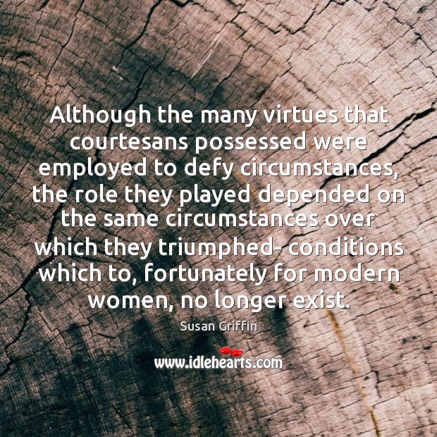 Although the many virtues that courtesans possessed were employed to defy circumstances, Susan Griffin Picture Quote